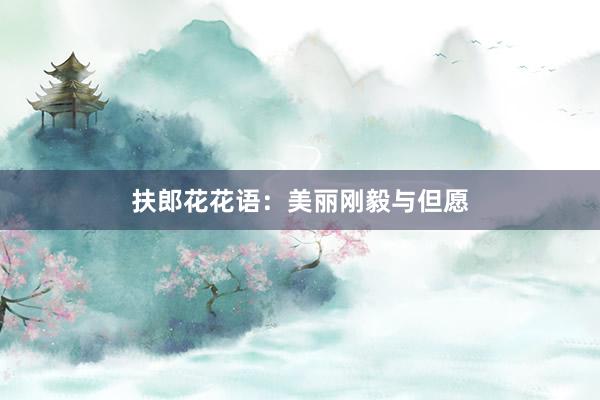 扶郎花花语：美丽刚毅与但愿