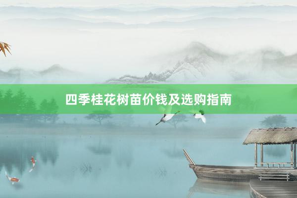四季桂花树苗价钱及选购指南